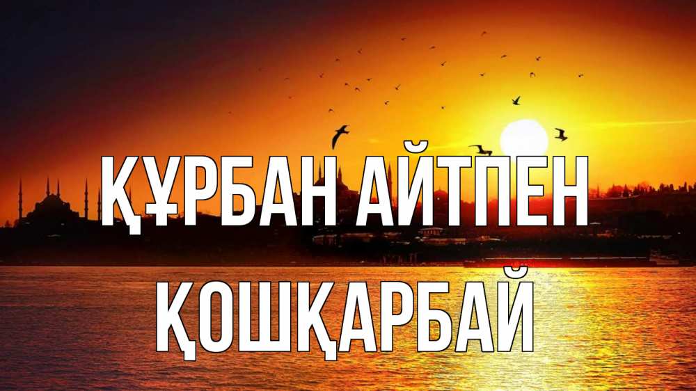 Күн сайын ашық хат с именем, ҚОШҚАРБАЙ Құрбан айтпен мечеть Онлайн тегін жүктеп алу тілектері бар керемет карта 