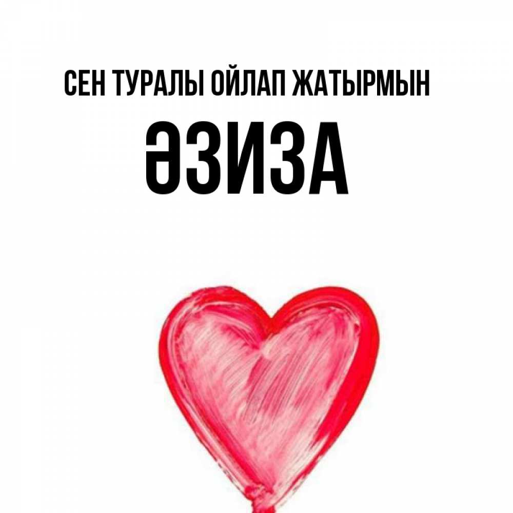 Күн сайын ашық хат с именем, ӘЗИЗА Сен туралы ойлап жатырмын для влюбленных Онлайн тегін жүктеп алу тілектері бар керемет карта 