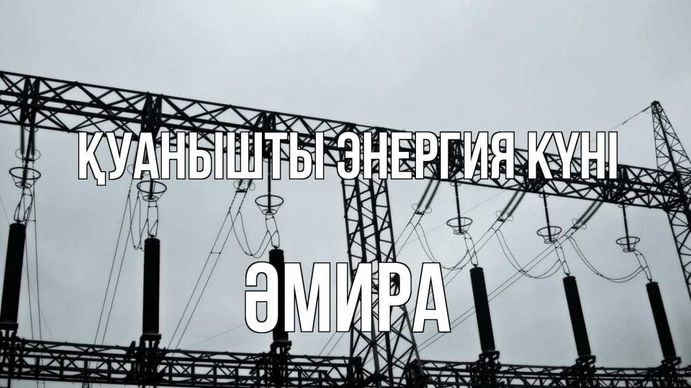 Күн сайын ашық хат с именем, ӘМИРА Қуанышты энергия күні энергетика Онлайн тегін жүктеп алу тілектері бар керемет карта 