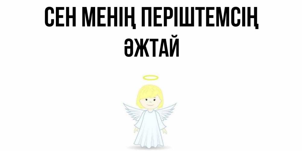 Күн сайын ашық хат с именем, Әжтай Сен менің періштемсің ангел Онлайн тегін жүктеп алу тілектері бар керемет карта 
