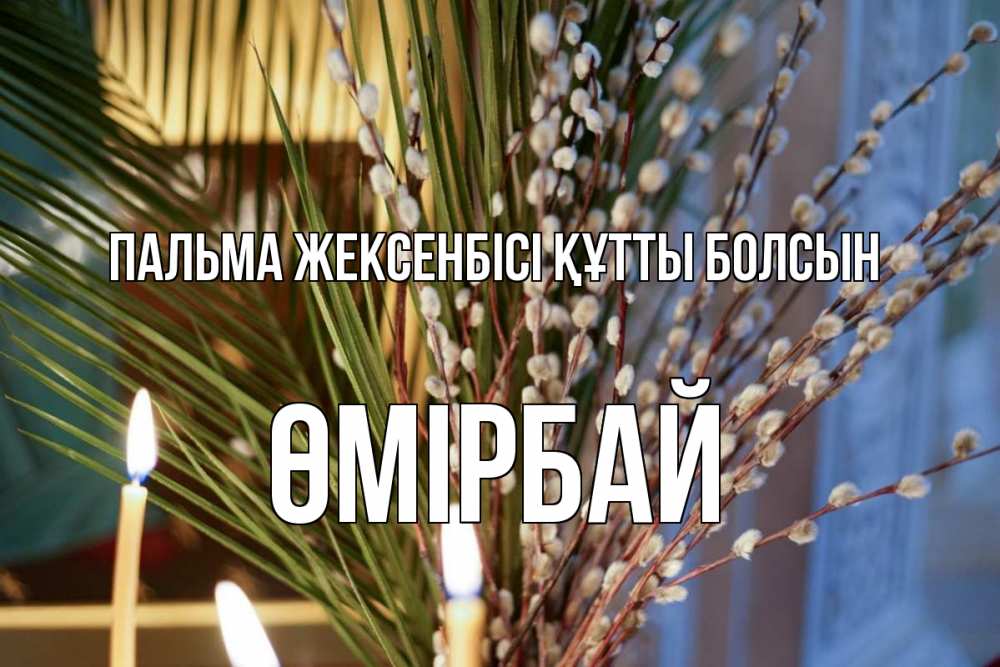 Күн сайын ашық хат с именем, ӨМІРБАЙ Пальма жексенбісі құтты болсын верба Онлайн тегін жүктеп алу тілектері бар керемет карта 