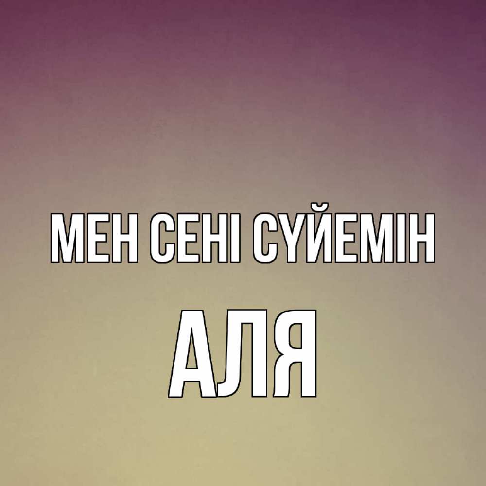 Күн сайын ашық хат с именем, Аля Мен сені сүйемін для любимой Онлайн тегін жүктеп алу тілектері бар керемет карта 