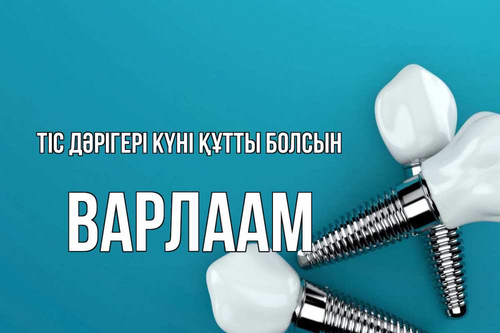 Күн сайын ашық хат с именем, Варлаам Тіс дәрігері күні құтты болсын с днем стоматолога Онлайн тегін жүктеп алу тілектері бар керемет карта 