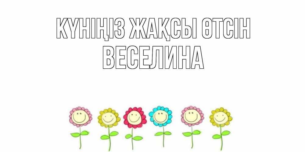Күн сайын ашық хат с именем, Веселина Күніңіз жақсы өтсін открытка на каждый день позитивного дня Онлайн тегін жүктеп алу тілектері бар керемет карта 