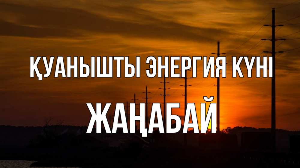 Күн сайын ашық хат с именем, Жаңабай Қуанышты энергия күні столбы провода закат Онлайн тегін жүктеп алу тілектері бар керемет карта 