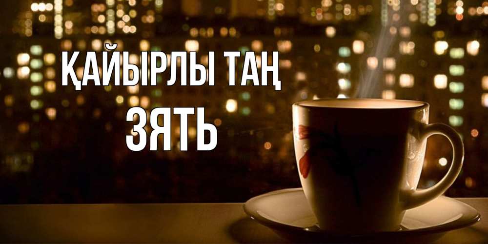 Күн сайын ашық хат с именем, Зять Қайырлы таң утрешнее настроение Онлайн тегін жүктеп алу тілектері бар керемет карта 