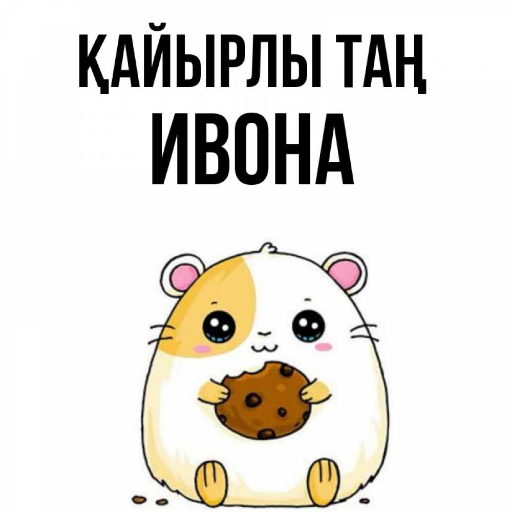 Күн сайын ашық хат с именем, Ивона Қайырлы таң есть печеньку. Утречко Онлайн тегін жүктеп алу тілектері бар керемет карта 