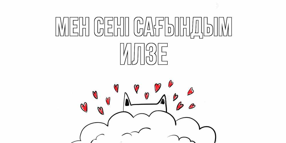Күн сайын ашық хат с именем, Илзе Мен сені сағындым котик скучает по тебе очень с сердечками Онлайн тегін жүктеп алу тілектері бар керемет карта 