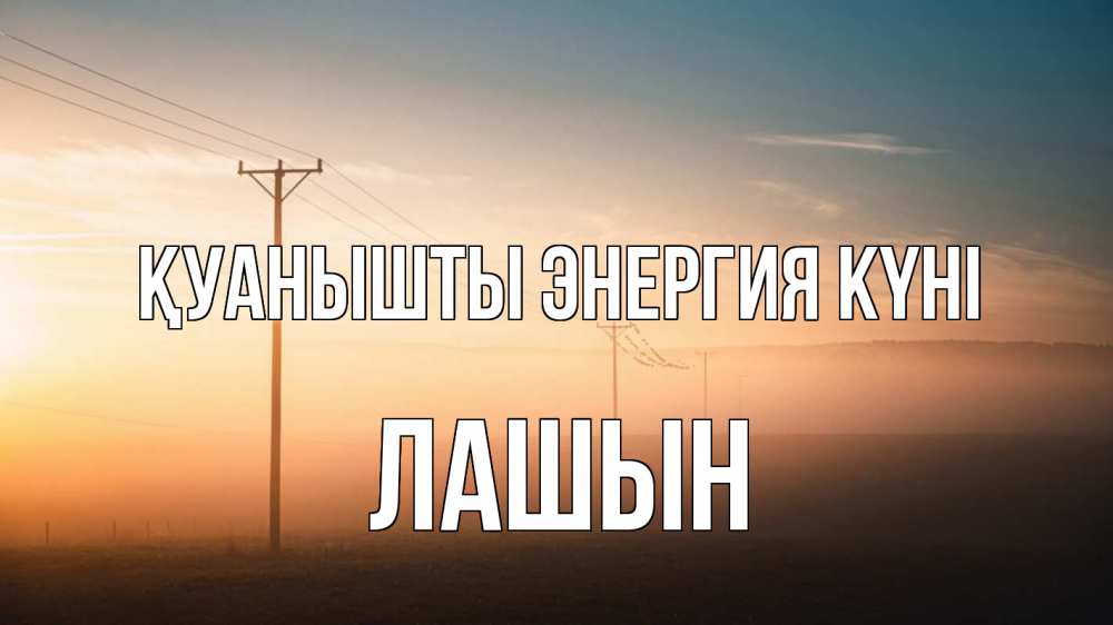 Күн сайын ашық хат с именем, ЛАШЫН Қуанышты энергия күні дымка столбы провода Онлайн тегін жүктеп алу тілектері бар керемет карта 
