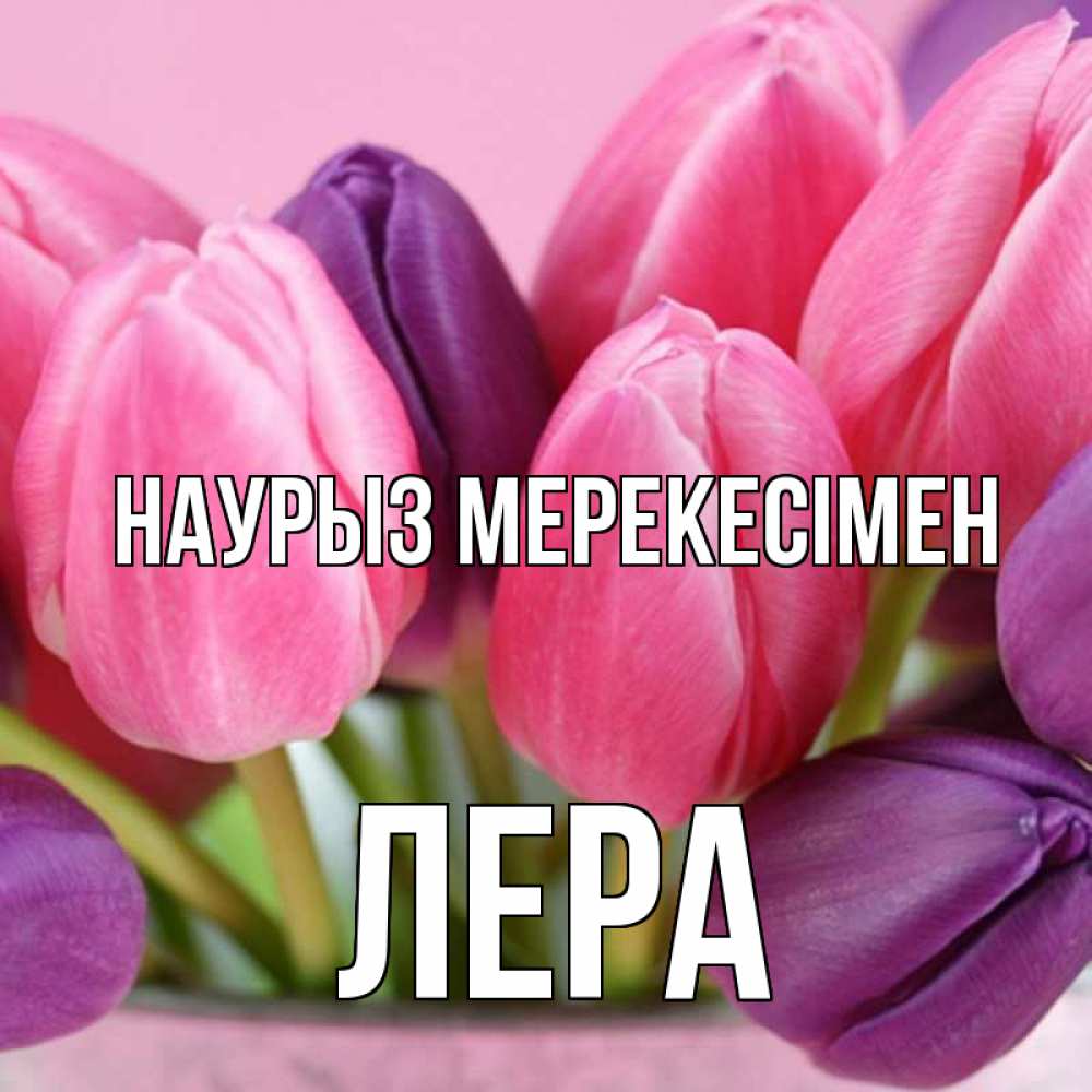 Күн сайын ашық хат с именем, Лера Наурыз мерекесімен маме 1 Онлайн тегін жүктеп алу тілектері бар керемет карта 