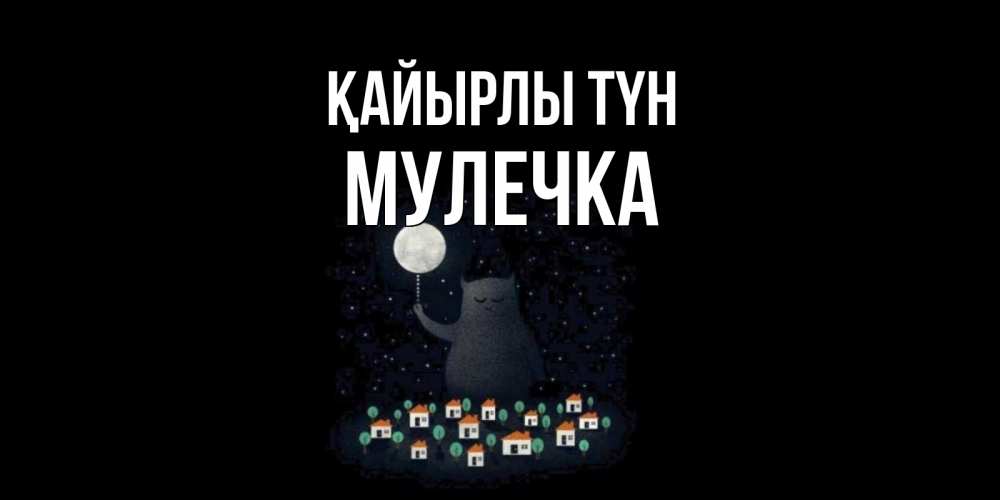 Күн сайын ашық хат с именем, Мулечка Қайырлы түн кот,луна, ночь, звезды Онлайн тегін жүктеп алу тілектері бар керемет карта 