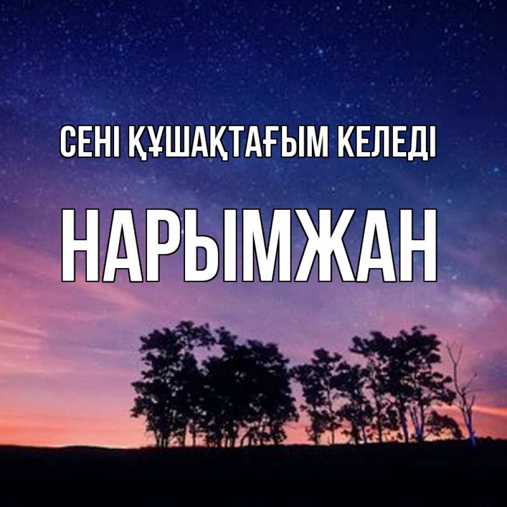 Күн сайын ашық хат с именем, НАРЫМЖАН сені құшақтағым келеді силуэты деревьев Онлайн тегін жүктеп алу тілектері бар керемет карта 