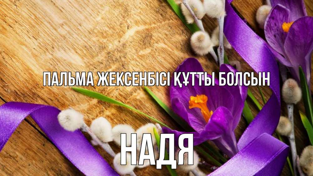 Күн сайын ашық хат с именем, Надя Пальма жексенбісі құтты болсын верба, стол, цветы Онлайн тегін жүктеп алу тілектері бар керемет карта 