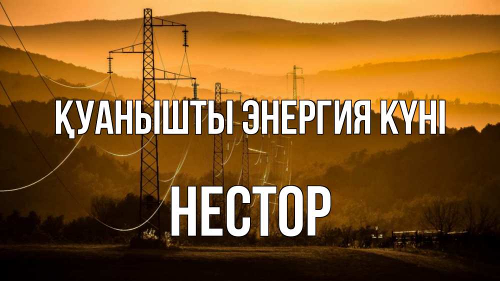Күн сайын ашық хат с именем, Нестор Қуанышты энергия күні ЛЭП провода горы закат Онлайн тегін жүктеп алу тілектері бар керемет карта 