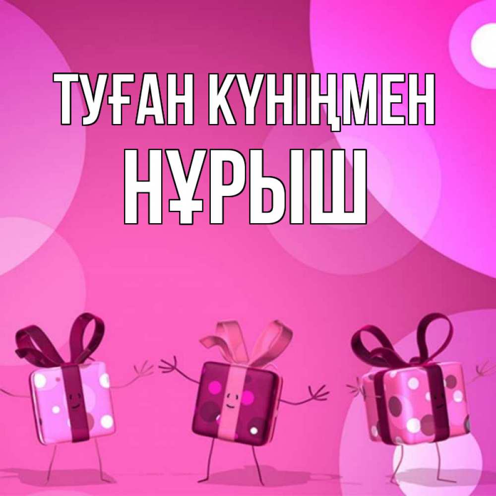 Күн сайын ашық хат с именем, Нұрыш Туған күніңмен подарки с ножкам Онлайн тегін жүктеп алу тілектері бар керемет карта 
