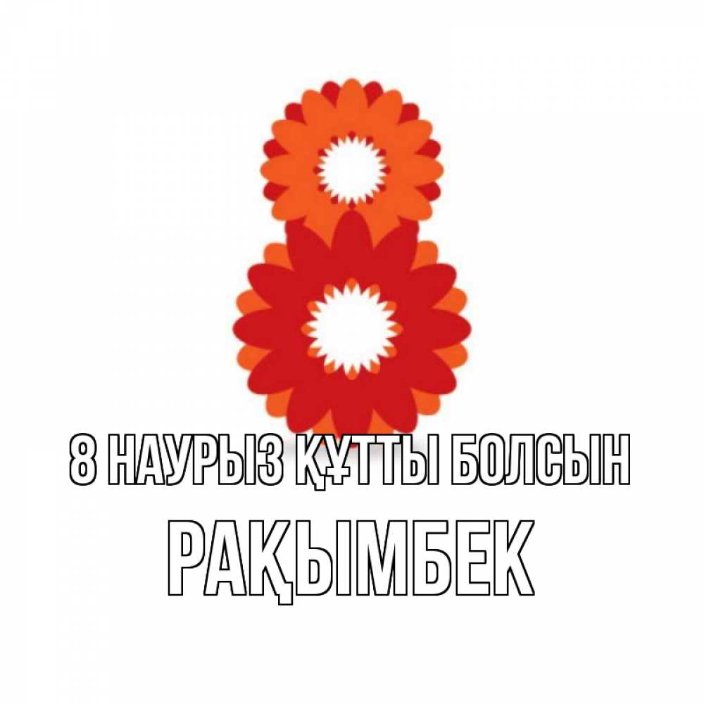 Күн сайын ашық хат с именем, Рақымбек 8 наурыз құтты болсын восьмерка из лепестков Онлайн тегін жүктеп алу тілектері бар керемет карта 