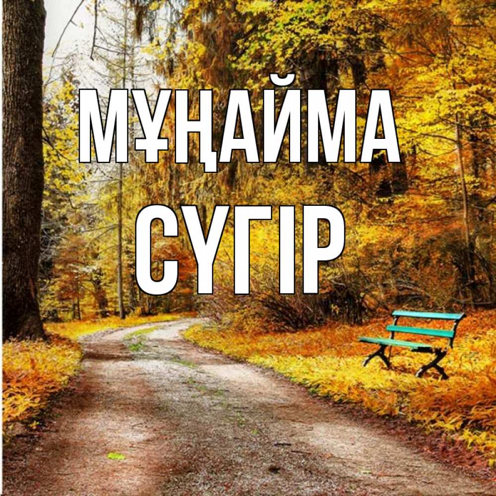 Күн сайын ашық хат с именем, СҮГІР Мұңайма зеленая лавочка Онлайн тегін жүктеп алу тілектері бар керемет карта 