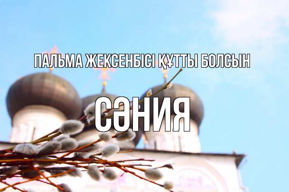 Күн сайын ашық хат с именем, СӘНИЯ Пальма жексенбісі құтты болсын верба Онлайн тегін жүктеп алу тілектері бар керемет карта 