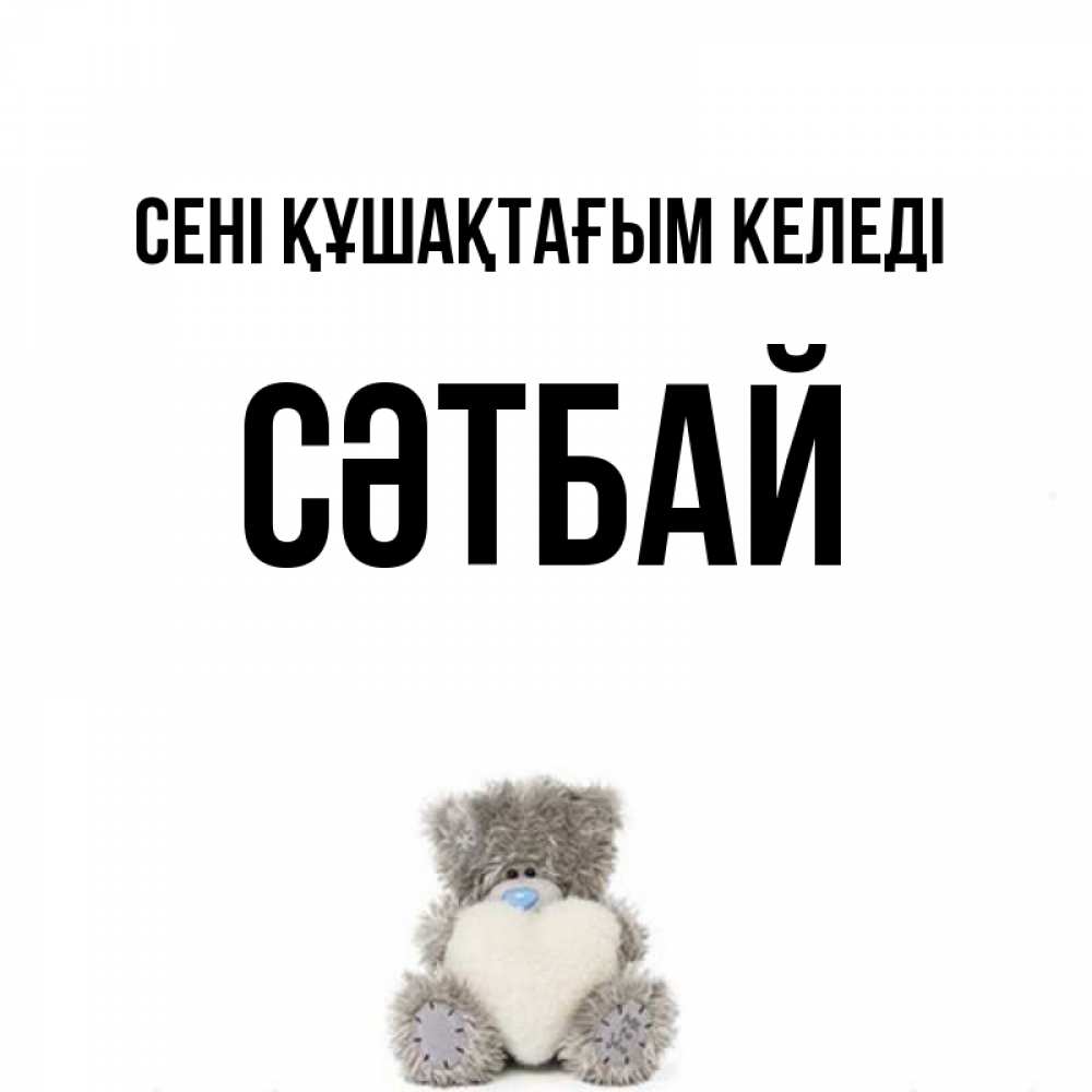 Күн сайын ашық хат с именем, СӘТБАЙ сені құшақтағым келеді медвежонок с сердечком белого цвета Онлайн тегін жүктеп алу тілектері бар керемет карта 