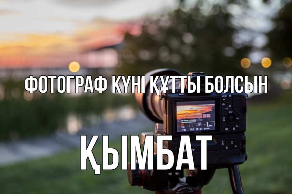 Күн сайын ашық хат с именем, ҚЫМБАТ Фотограф күні құтты болсын с днем фотографа Онлайн тегін жүктеп алу тілектері бар керемет карта 