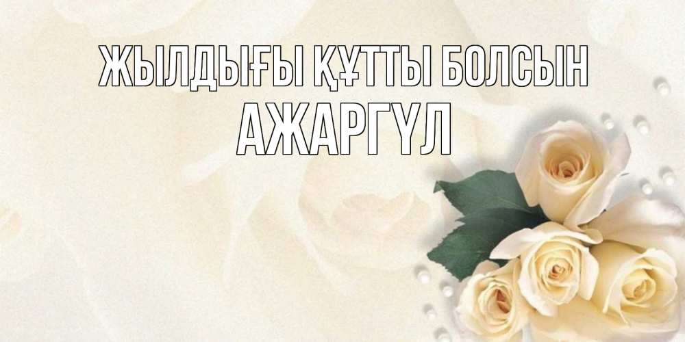 Күн сайын ашық хат с именем, АЖАРГҮЛ Жылдығы құтты болсын поздравления на день рождения с именем Онлайн тегін жүктеп алу тілектері бар керемет карта 
