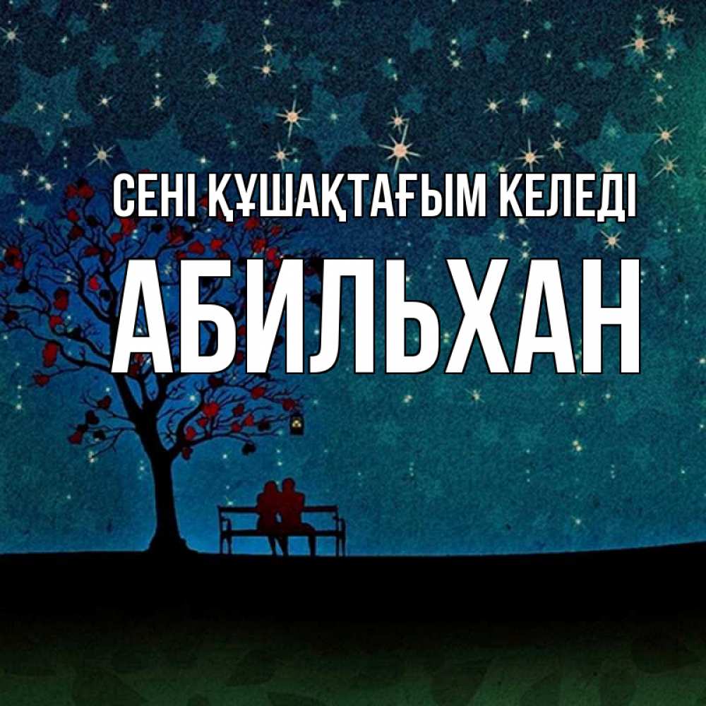 Күн сайын ашық хат с именем, Абильхан сені құшақтағым келеді много звезд Онлайн тегін жүктеп алу тілектері бар керемет карта 