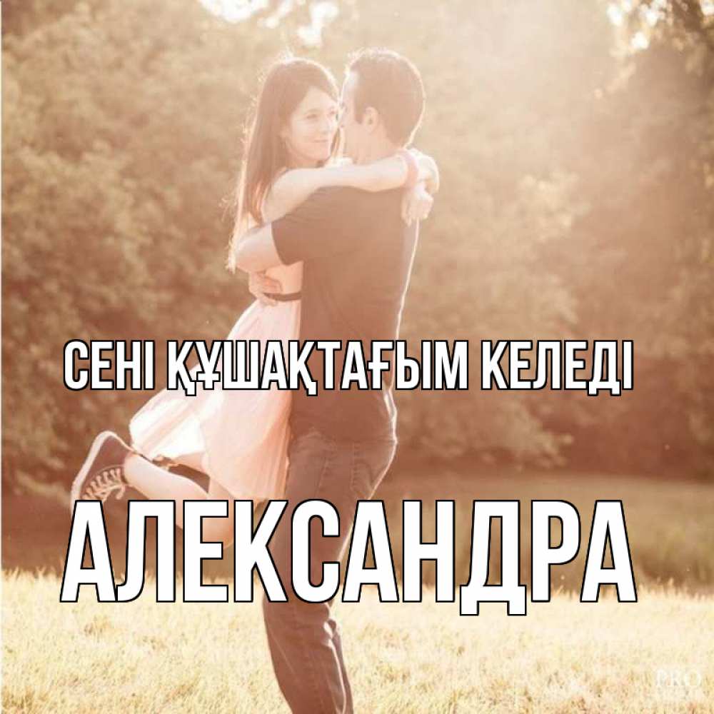 Күн сайын ашық хат с именем, Александра сені құшақтағым келеді парень и девушка фото под фильтром Онлайн тегін жүктеп алу тілектері бар керемет карта 