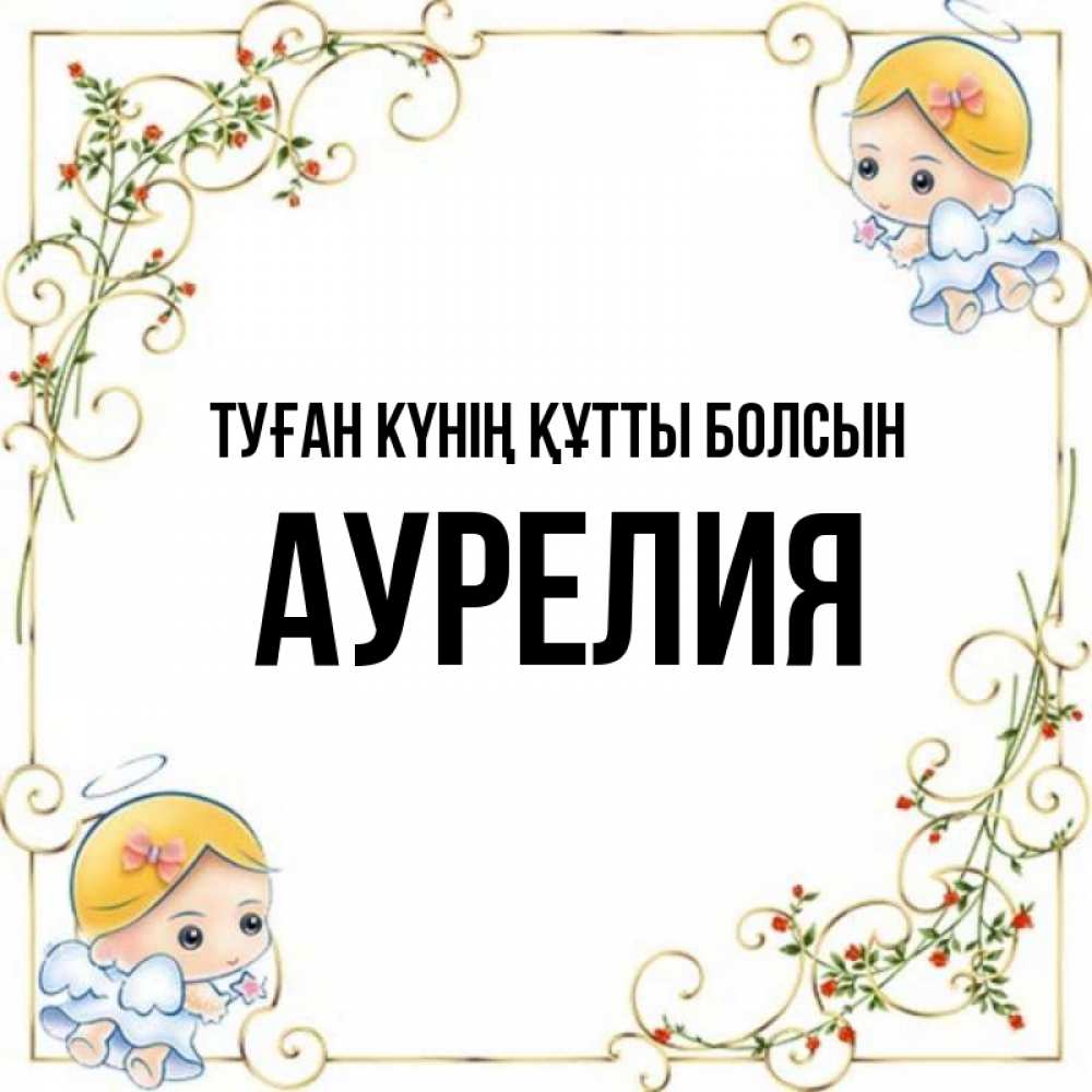 Күн сайын ашық хат с именем, Аурелия Туған күнің құтты болсын девочки ангелы Онлайн тегін жүктеп алу тілектері бар керемет карта 