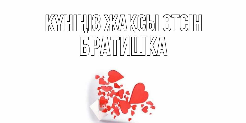 Күн сайын ашық хат с именем, Братишка Күніңіз жақсы өтсін с подписью на каждый день и пожеланием отличного дня Онлайн тегін жүктеп алу тілектері бар керемет карта 