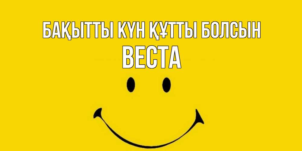 Күн сайын ашық хат с именем, Веста Бақытты күн құтты болсын радость и улыбка Онлайн тегін жүктеп алу тілектері бар керемет карта 
