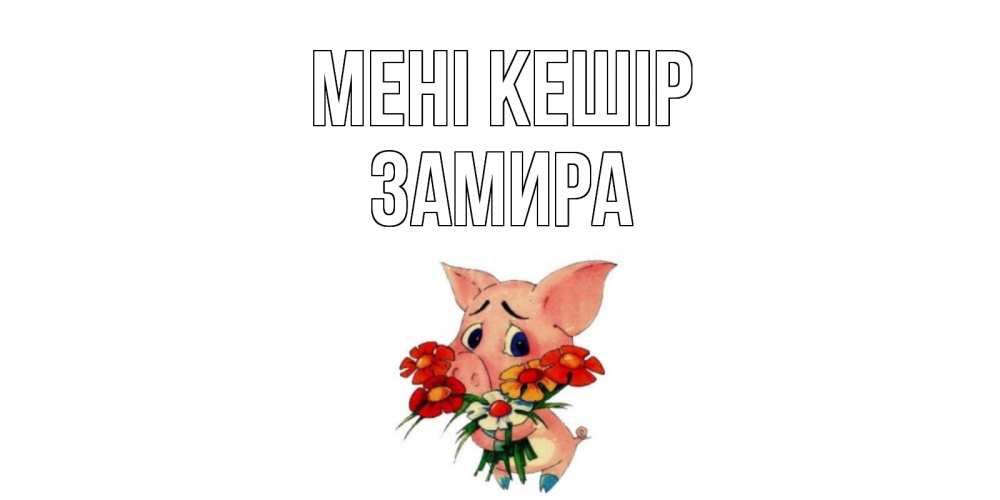 Күн сайын ашық хат с именем, ЗАМИРА Мені кешір открытка с поросей которая просит прощения Онлайн тегін жүктеп алу тілектері бар керемет карта 