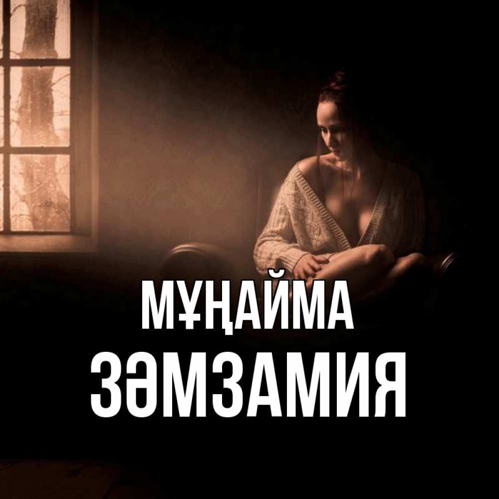 Күн сайын ашық хат с именем, ЗӘМЗАМИЯ Мұңайма сидя у окна Онлайн тегін жүктеп алу тілектері бар керемет карта 