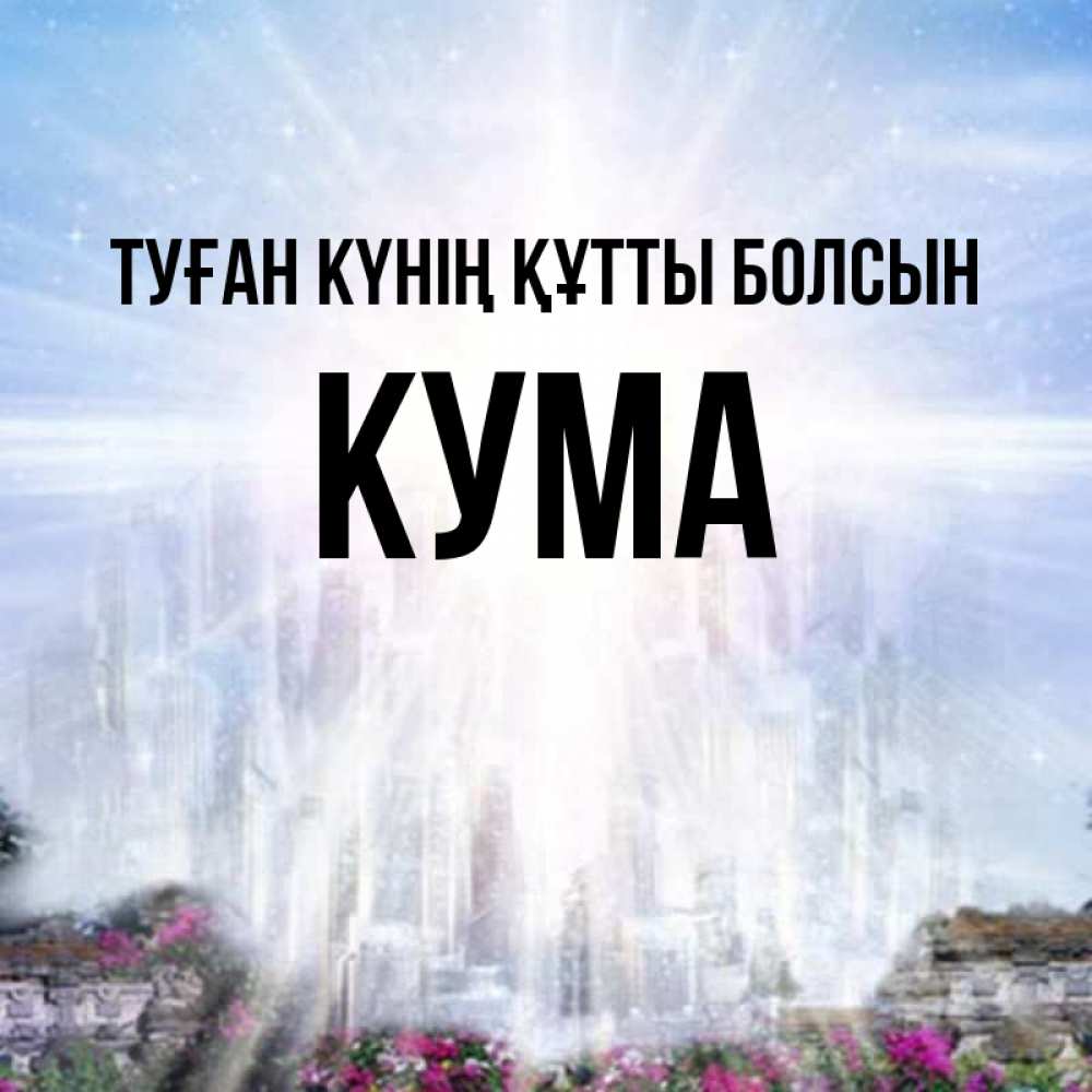 Күн сайын ашық хат с именем, Кума Туған күнің құтты болсын небесный свет Онлайн тегін жүктеп алу тілектері бар керемет карта 