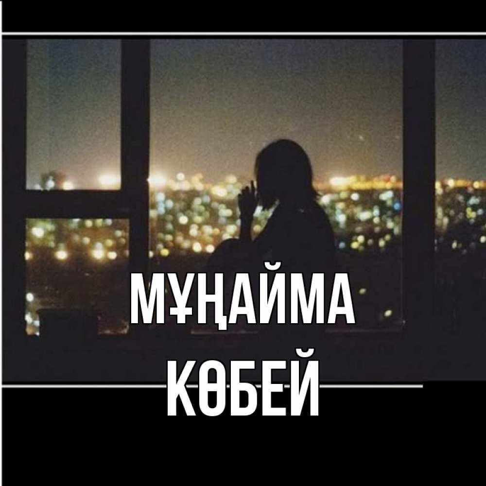 Күн сайын ашық хат с именем, Көбей Мұңайма смотрит на ночной город Онлайн тегін жүктеп алу тілектері бар керемет карта 