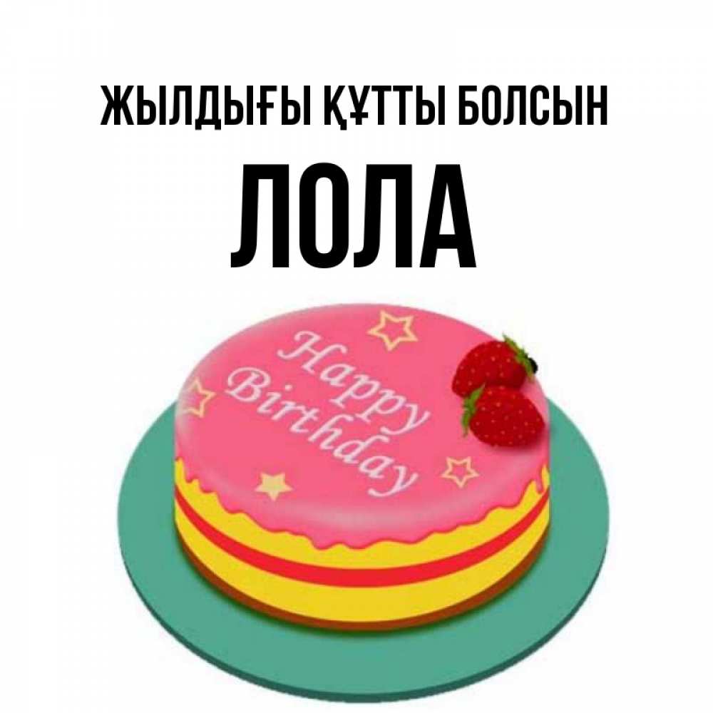 Күн сайын ашық хат с именем, Лола Жылдығы құтты болсын торт, клубника, днюха Онлайн тегін жүктеп алу тілектері бар керемет карта 
