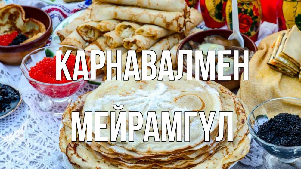Күн сайын ашық хат с именем, МЕЙРАМГҮЛ Карнавалмен блины красная икра черная икра Онлайн тегін жүктеп алу тілектері бар керемет карта 