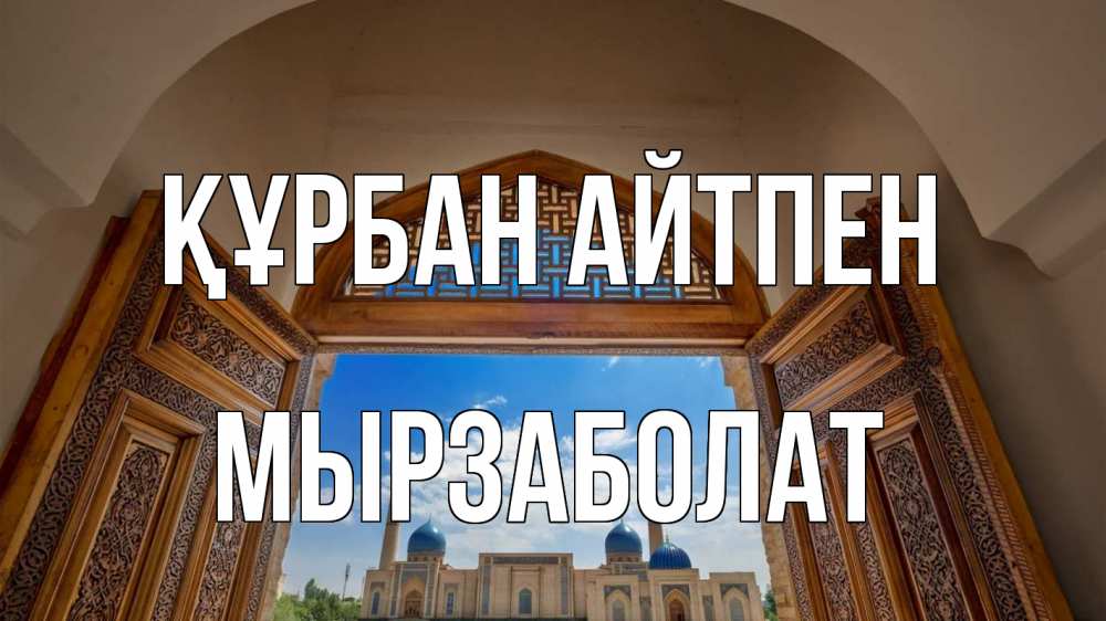Күн сайын ашық хат с именем, Мырзаболат Құрбан айтпен мечеть Онлайн тегін жүктеп алу тілектері бар керемет карта 