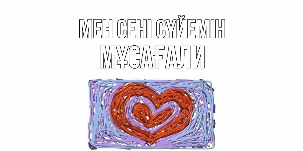 Күн сайын ашық хат с именем, Мұсағали Мен сені сүйемін сердце Онлайн тегін жүктеп алу тілектері бар керемет карта 
