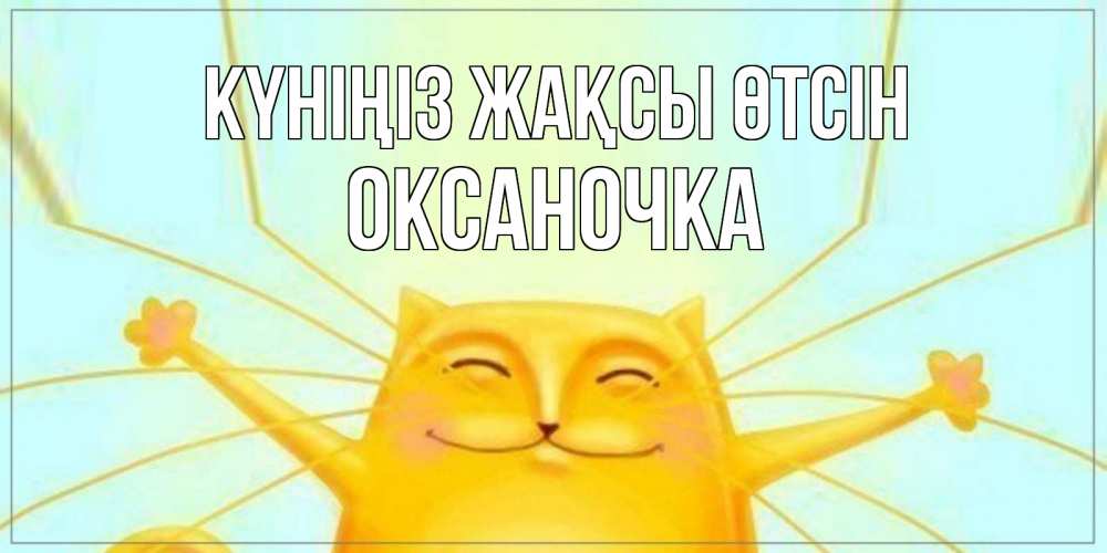 Күн сайын ашық хат с именем, Оксаночка Күніңіз жақсы өтсін обнимашки Онлайн тегін жүктеп алу тілектері бар керемет карта 