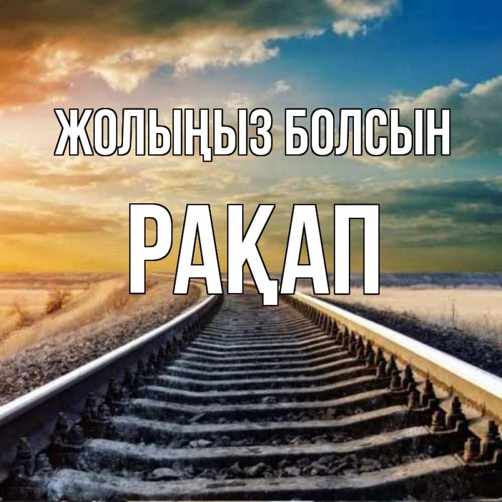 Күн сайын ашық хат с именем, РАҚАП Жолыңыз болсын рельсы уходящие в даль Онлайн тегін жүктеп алу тілектері бар керемет карта 