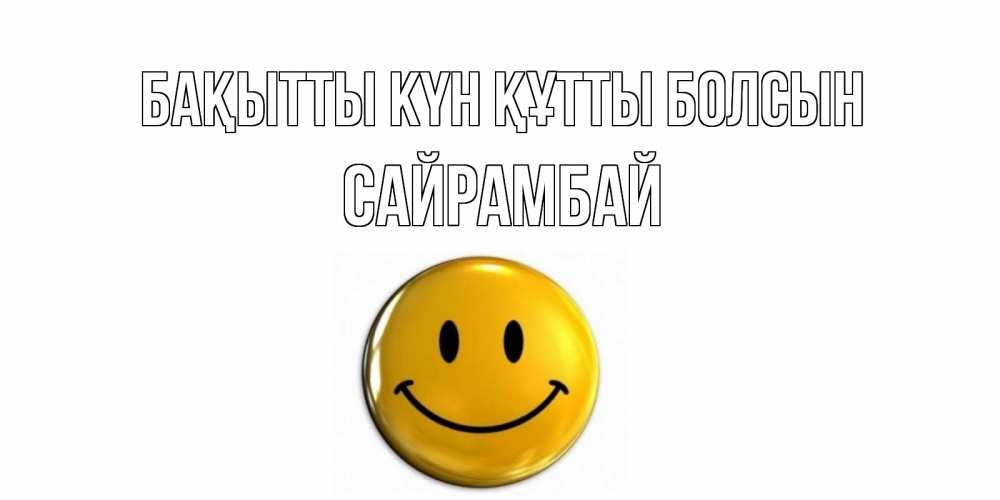 Күн сайын ашық хат с именем, САЙРАМБАЙ Бақытты күн құтты болсын смайл Онлайн тегін жүктеп алу тілектері бар керемет карта 