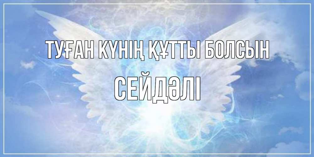 Күн сайын ашық хат с именем, СЕЙДӘЛІ Туған күнің құтты болсын Белый ангел на небе 1 Онлайн тегін жүктеп алу тілектері бар керемет карта 