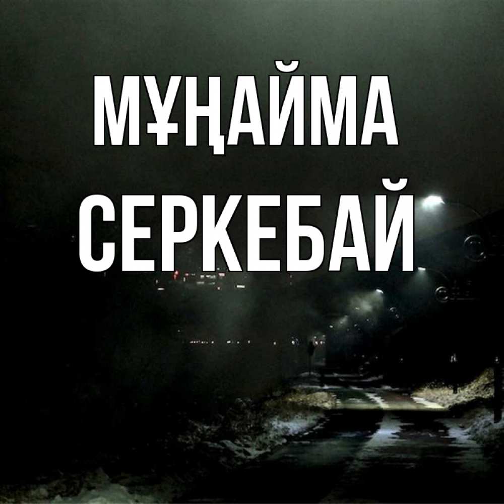 Күн сайын ашық хат с именем, СЕРКЕБАЙ Мұңайма фонари Онлайн тегін жүктеп алу тілектері бар керемет карта 