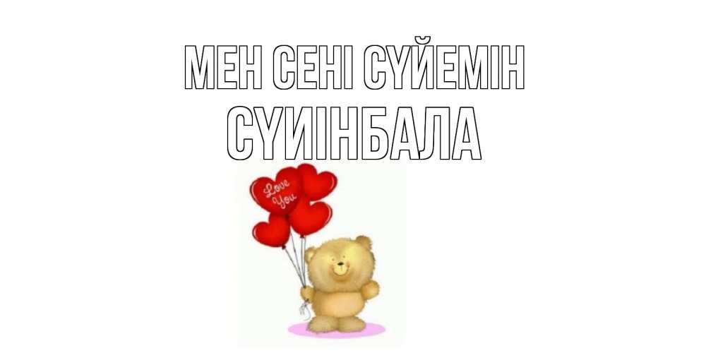 Күн сайын ашық хат с именем, СҮИІНБАЛА Мен сені сүйемін плюшевый мишка, шарики Онлайн тегін жүктеп алу тілектері бар керемет карта 