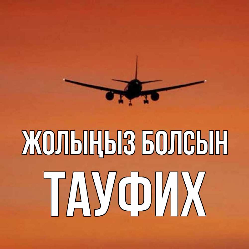 Күн сайын ашық хат с именем, ТАУФИХ Жолыңыз болсын силуэт самолета Онлайн тегін жүктеп алу тілектері бар керемет карта 
