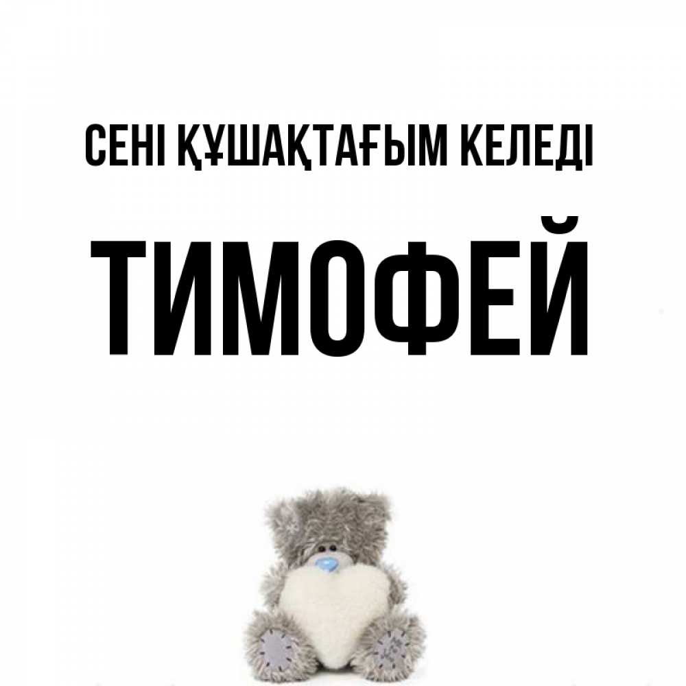Күн сайын ашық хат с именем, Тимофей сені құшақтағым келеді медвежонок с сердечком белого цвета Онлайн тегін жүктеп алу тілектері бар керемет карта 