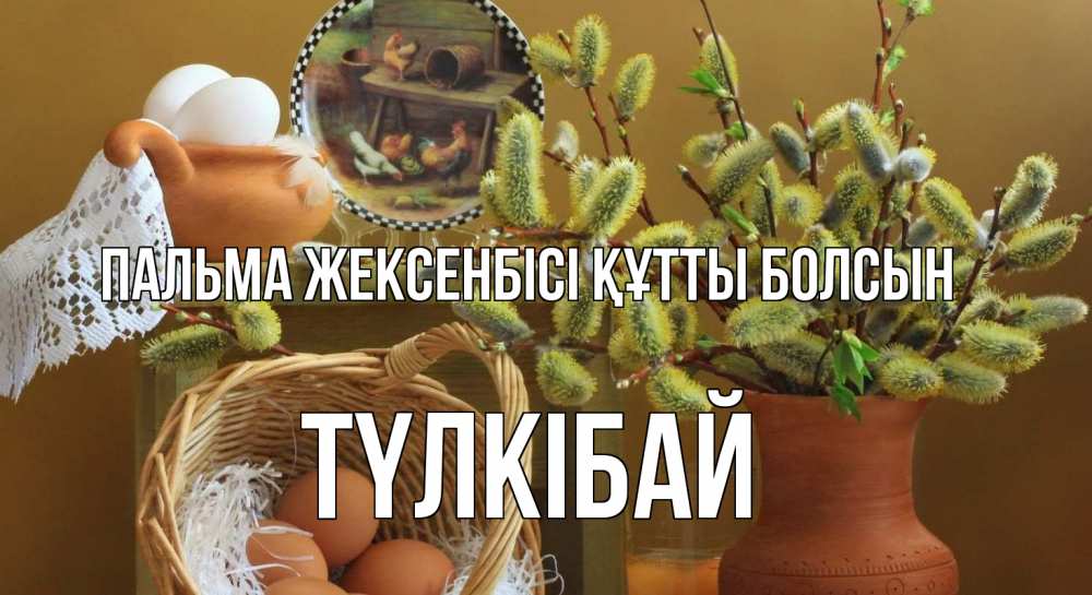 Күн сайын ашық хат с именем, ТҮЛКІБАЙ Пальма жексенбісі құтты болсын верба 2 Онлайн тегін жүктеп алу тілектері бар керемет карта 