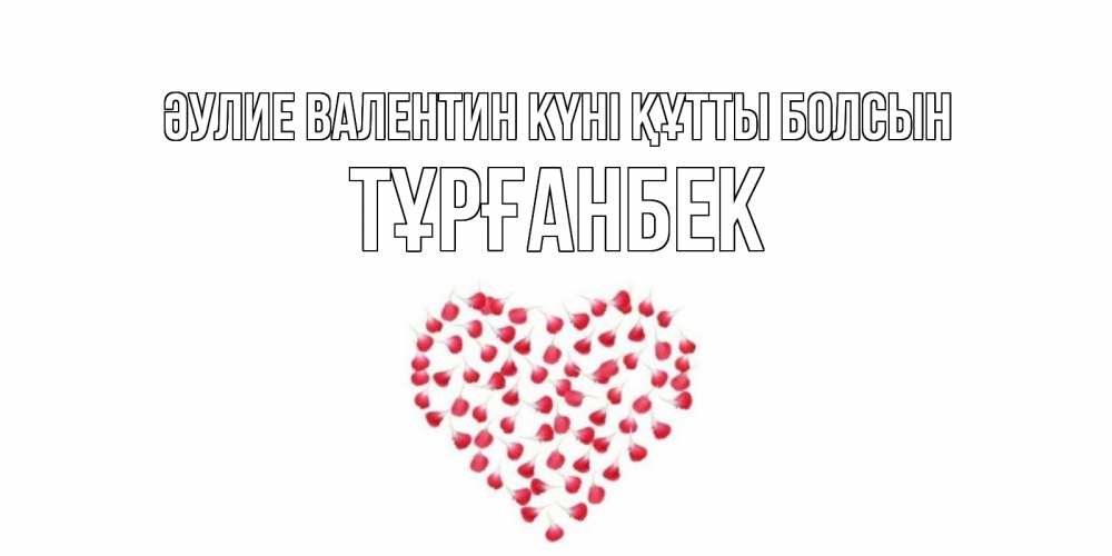 Күн сайын ашық хат с именем, ТҰРҒАНБЕК Әулие Валентин күні құтты болсын сердечко для любимой Онлайн тегін жүктеп алу тілектері бар керемет карта 