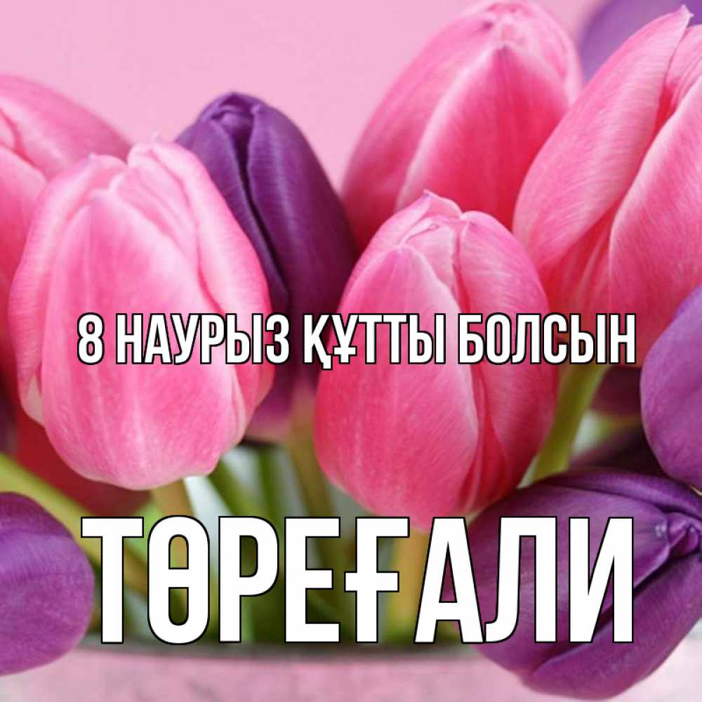 Күн сайын ашық хат с именем, Төреғали 8 наурыз құтты болсын маме 1 Онлайн тегін жүктеп алу тілектері бар керемет карта 