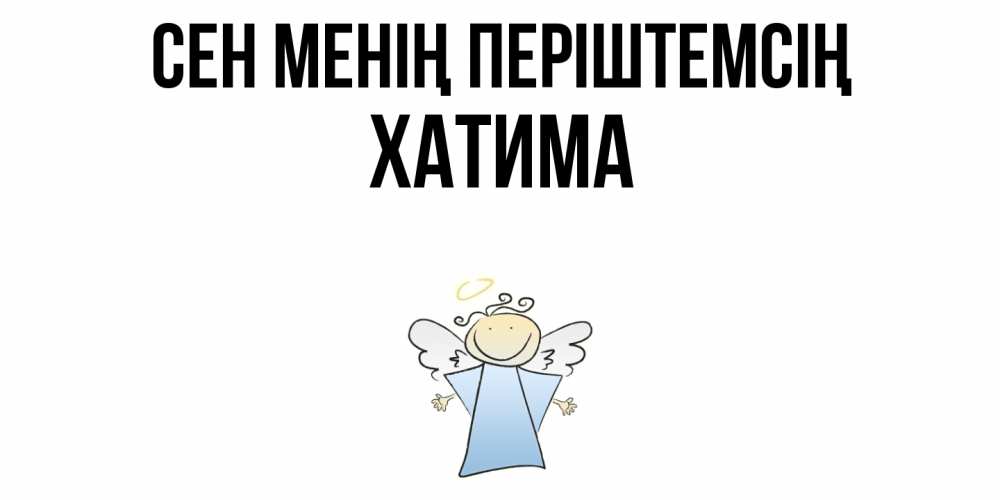 Күн сайын ашық хат с именем, ХАТИМА Сен менің періштемсің ангел Онлайн тегін жүктеп алу тілектері бар керемет карта 